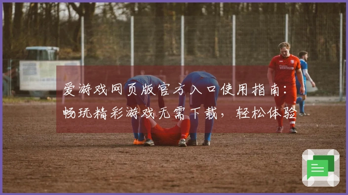 爱游戏网页版官方入口使用指南：畅玩精彩游戏无需下载，轻松体验多样化娱乐魅力