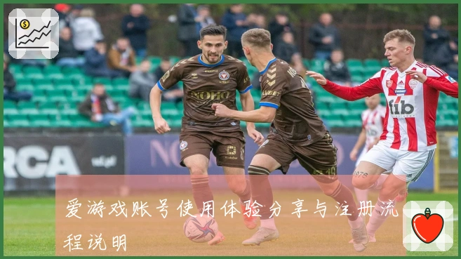 爱游戏账号使用体验分享与注册流程说明