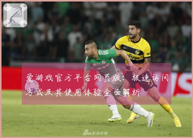 爱游戏官方平台网页版:极速访问方式及其使用体验全面解析