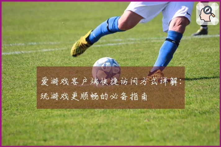 爱游戏客户端快捷访问方式详解：玩游戏更顺畅的必备指南