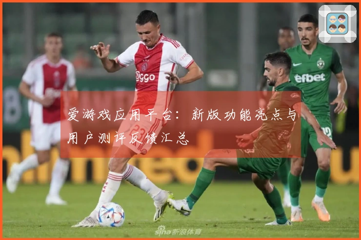 爱游戏应用平台：新版功能亮点与用户测评反馈汇总