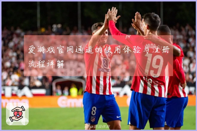 爱游戏官网通道的使用体验与注册流程详解