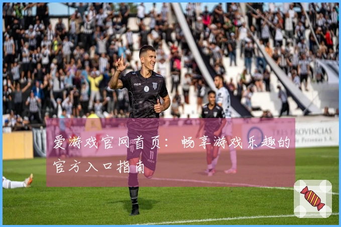 爱游戏官网首页：畅享游戏乐趣的官方入口指南