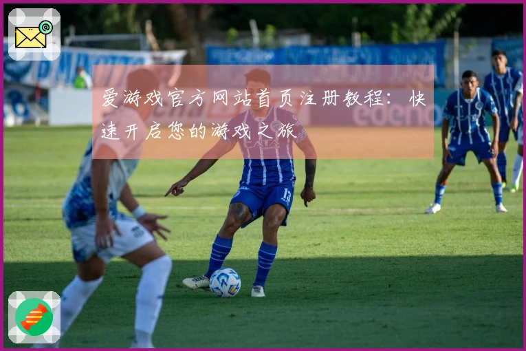 爱游戏官方网站首页注册教程：快速开启您的游戏之旅