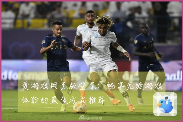 爱游戏网页版登录：畅享无缝游戏体验的最佳方式推荐