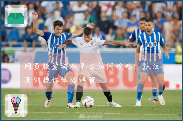 网页版爱游戏平台访问攻略:从注册到操作体验详解