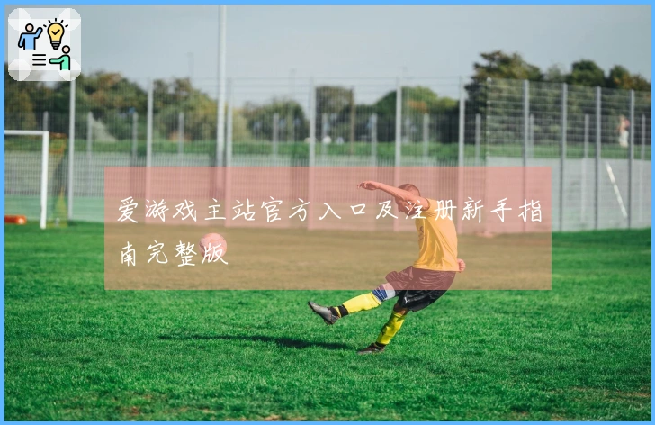 爱游戏主站官方入口及注册新手指南完整版